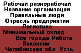 Рабочий-разнорабочий › Название организации ­ Правильные люди › Отрасль предприятия ­ Логистика › Минимальный оклад ­ 30 000 - Все города Работа » Вакансии   . Челябинская обл.,Усть-Катав г.